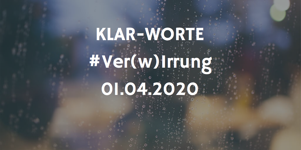 KLAR-WORTE  #4  VER(w)IRRUNG  01.04.2020